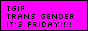 a pink button that says "tgif: trans gender its friday!"